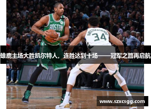 雄鹿主场大胜凯尔特人，连胜达到十场——冠军之路再启航