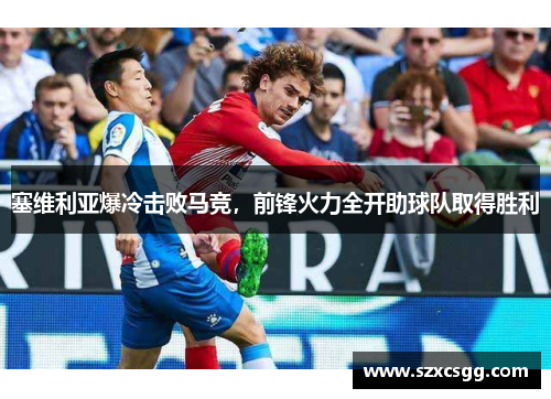 塞维利亚爆冷击败马竞，前锋火力全开助球队取得胜利
