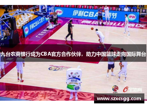 九台农商银行成为CBA官方合作伙伴，助力中国篮球走向国际舞台