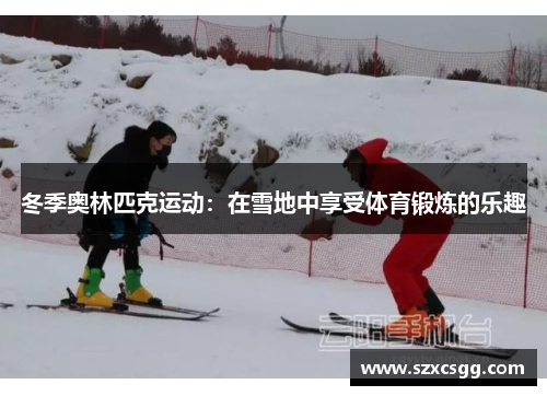 冬季奥林匹克运动：在雪地中享受体育锻炼的乐趣