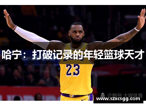 哈宁：打破记录的年轻篮球天才