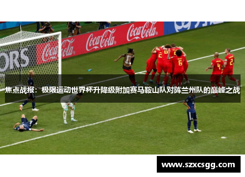 焦点战报：极限运动世界杯升降级附加赛马鞍山队对阵兰州队的巅峰之战