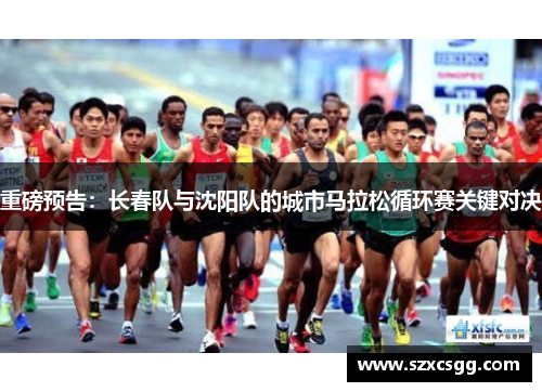 重磅预告：长春队与沈阳队的城市马拉松循环赛关键对决
