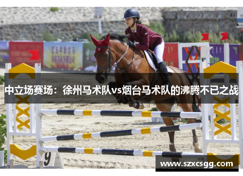 中立场赛场：徐州马术队vs烟台马术队的沸腾不已之战