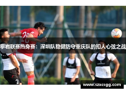 攀岩联赛热身赛：深圳队稳健防守重庆队的扣人心弦之战