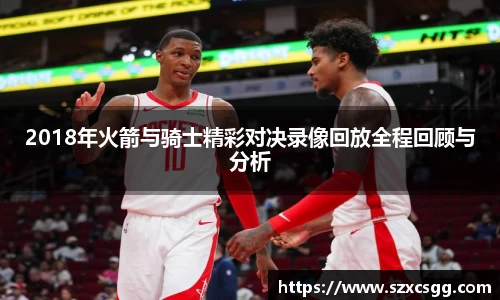 2018年火箭与骑士精彩对决录像回放全程回顾与分析